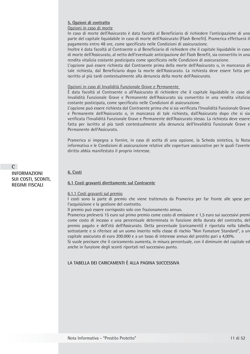 Inoltre è data facoltà al Contraente o al Beneficiario di richiedere che il capitale liquidabile in caso di morte dell Assicurato, al netto dell eventuale anticipazione del Flash Benefit, sia