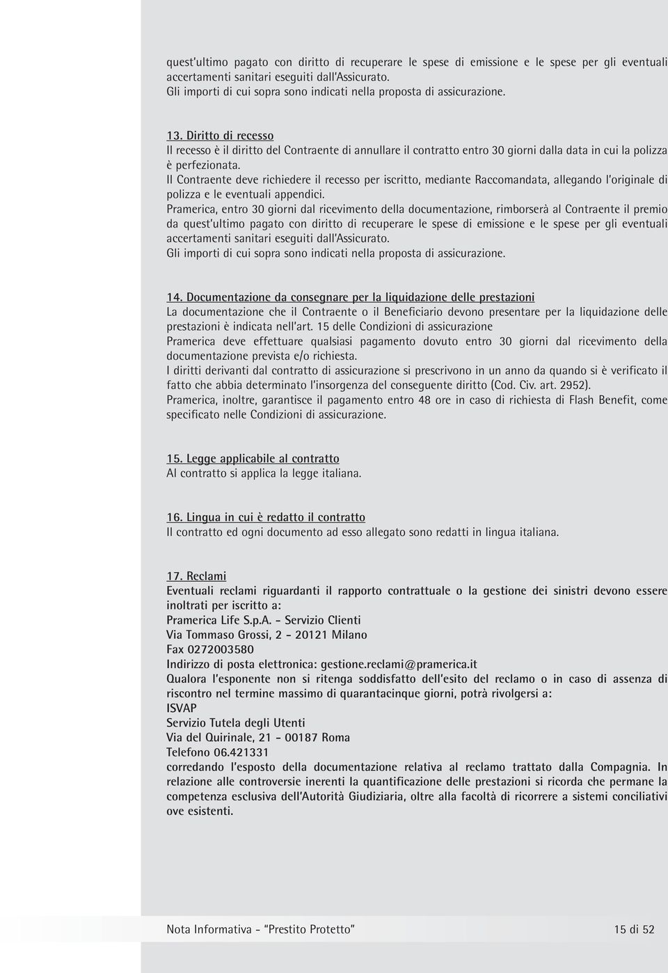 Diritto di recesso Il recesso è il diritto del Contraente di annullare il contratto entro 30 giorni dalla data in cui la polizza è perfezionata.