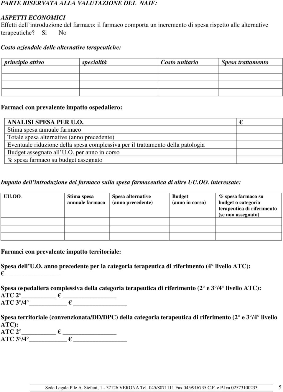 Stima spesa annuale farmaco Totale spesa alternative (anno precedente) Eventuale riduzione della spesa complessiva per il trattamento della patologia Budget assegnato all U.O.