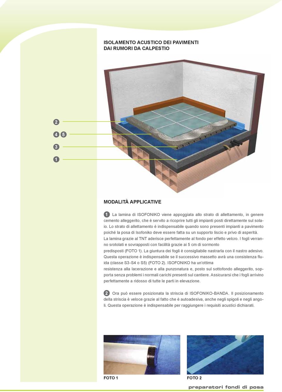 Lo strato di allettamento è indispensabile quando sono presenti impianti a pavimento poiché la posa di Isofoniko deve essere fatta su un supporto liscio e privo di asperità.