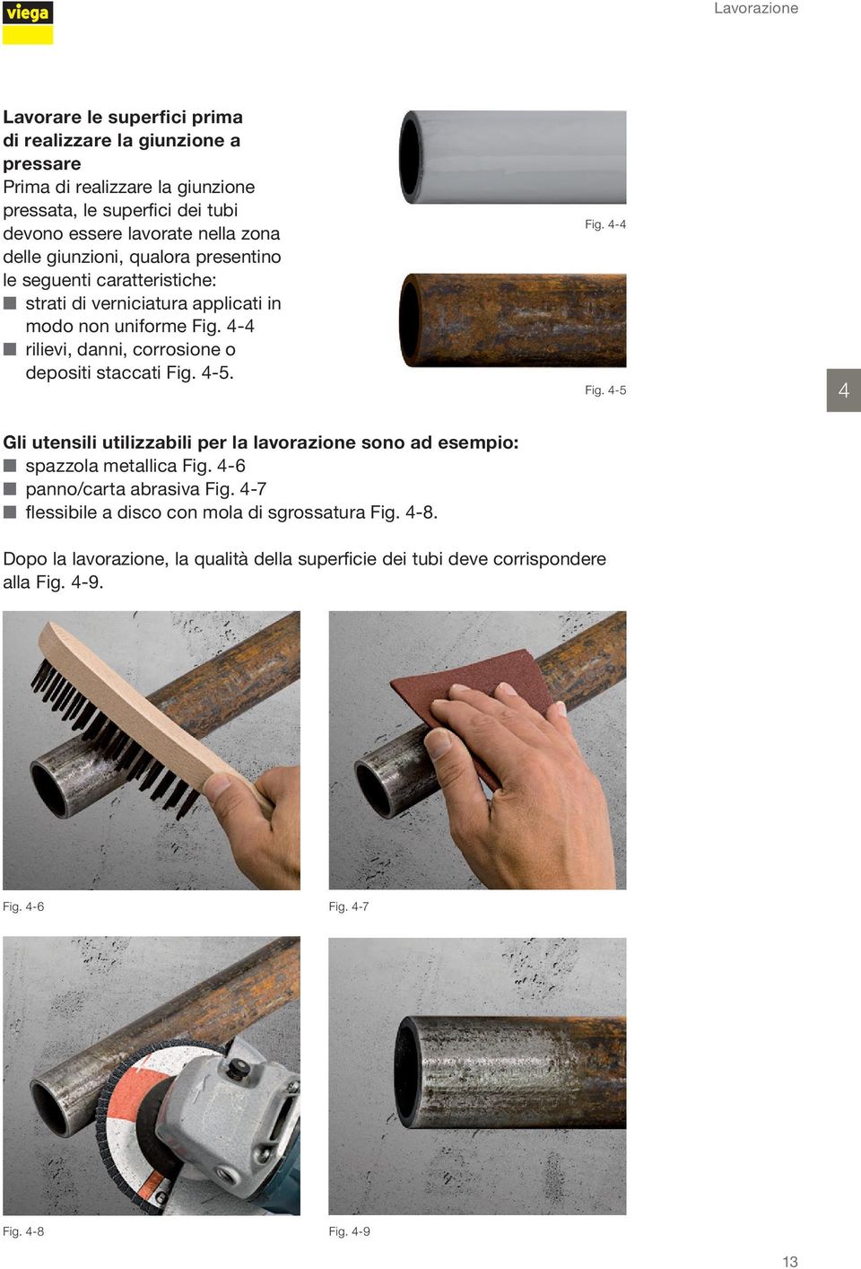 4-4 rilievi, danni, corrosione o depositi staccati Fig. 4-5. Fig. 4-4 Fig. 4-5 4 Gli utensili utilizzabili per la lavorazione sono ad esempio: spazzola metallica Fig.