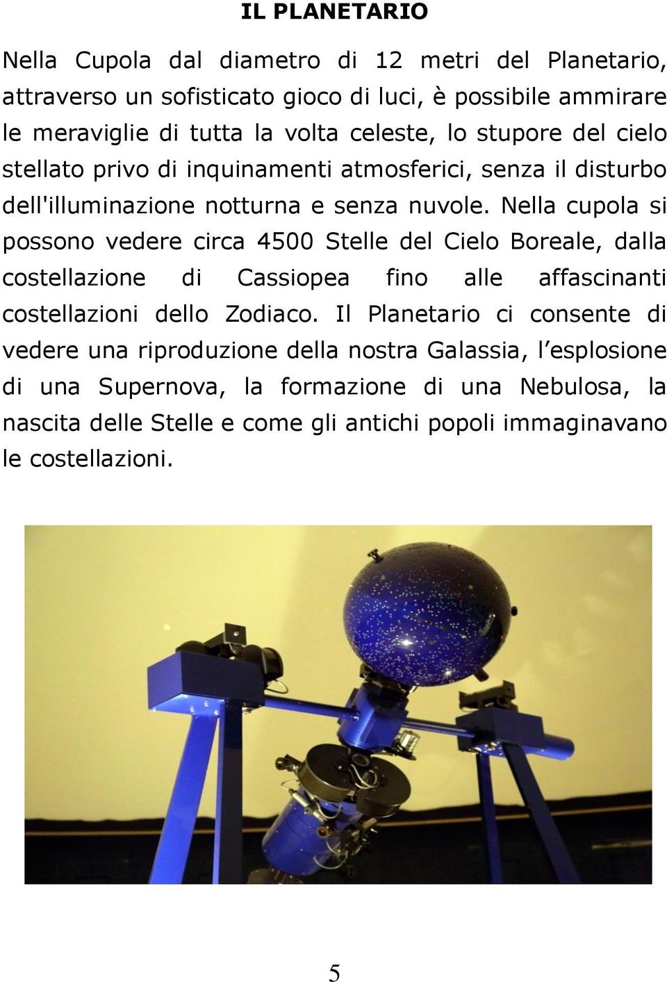 Nella cupola si possono vedere circa 4500 Stelle del Cielo Boreale, dalla costellazione di Cassiopea fino alle affascinanti costellazioni dello Zodiaco.