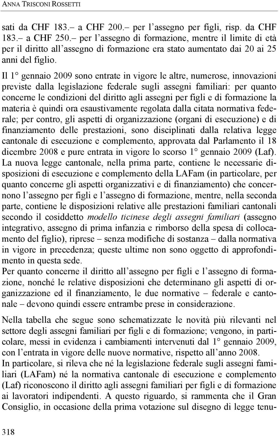 Il 1 gennaio 2009 sono entrate in vigore le altre, numerose, innovazioni previste dalla legislazione federale sugli assegni familiari: per quanto concerne le condizioni del diritto agli assegni per