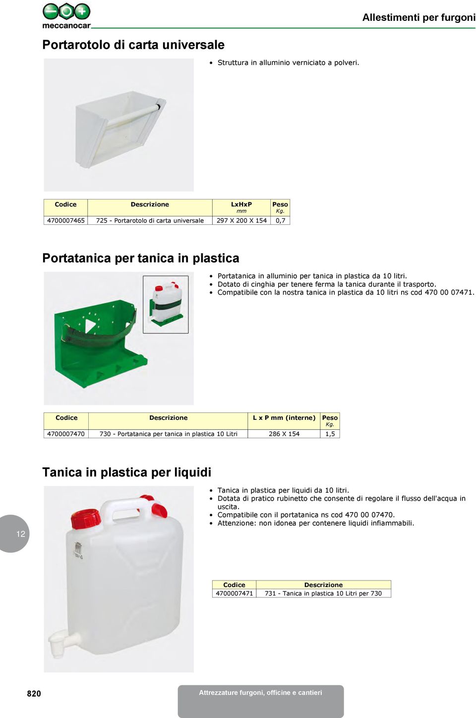 Dotato di cinghia per tenere ferma la tanica durante il trasporto. Compatibile con la nostra tanica in plastica da 10 litri ns cod 470 00 07471.