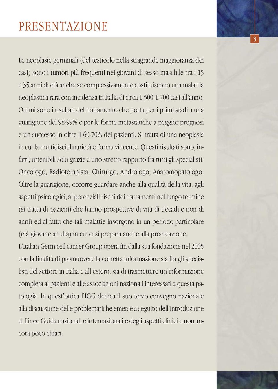 Ottimi sono i risultati del trattamento che porta per i primi stadi a una guarigione del 98-99% e per le forme metastatiche a peggior prognosi e un successo in oltre il 60-70% dei pazienti.