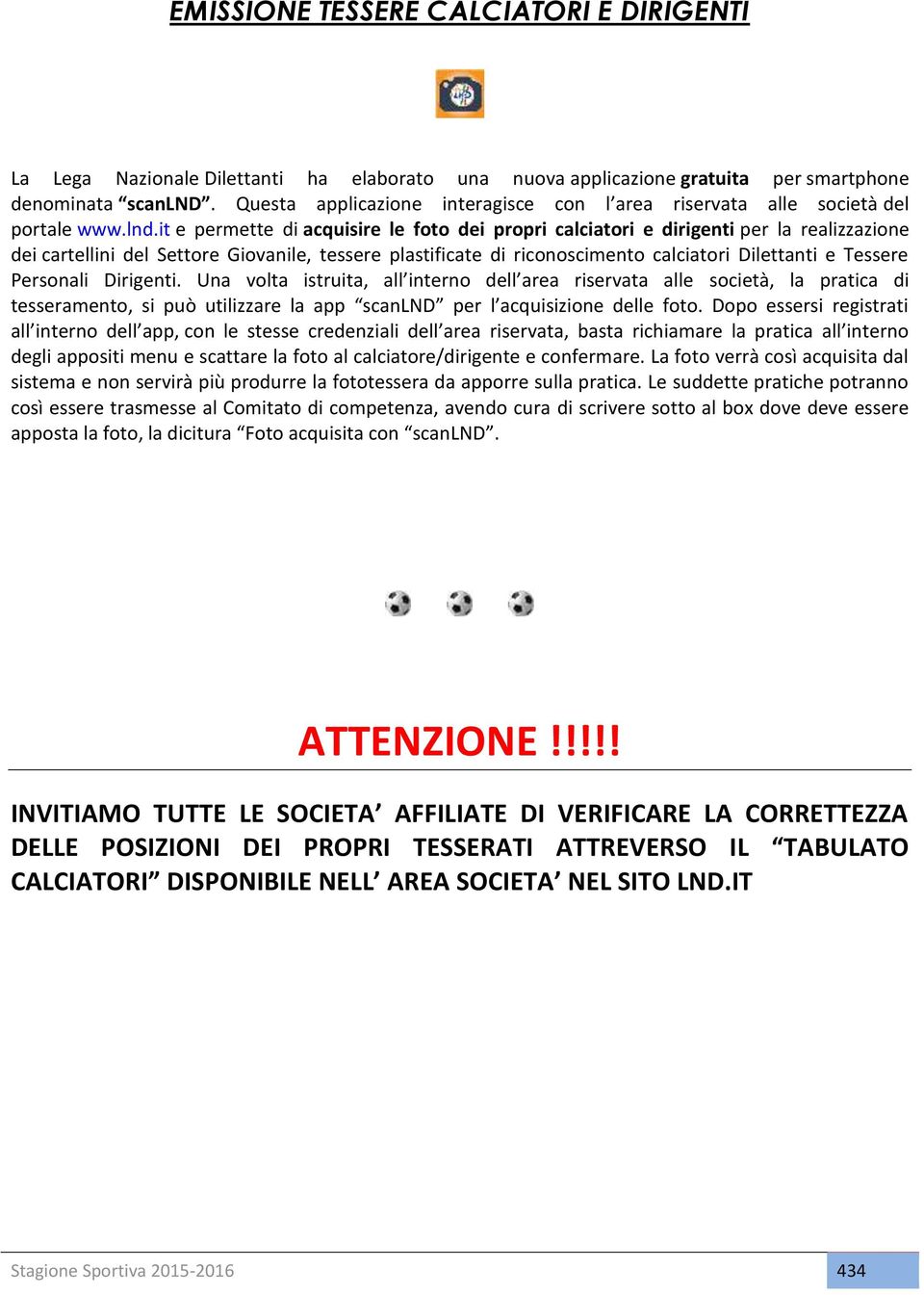 it e permette di acquisire le foto dei propri calciatori e dirigenti per la realizzazione dei cartellini del Settore Giovanile, tessere plastificate di riconoscimento calciatori Dilettanti e Tessere