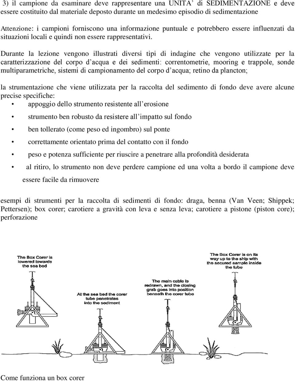 Durante la lezione vengono illustrati diversi tipi di indagine che vengono utilizzate per la caratterizzazione del corpo d acqua e dei sedimenti: correntometrie, mooring e trappole, sonde