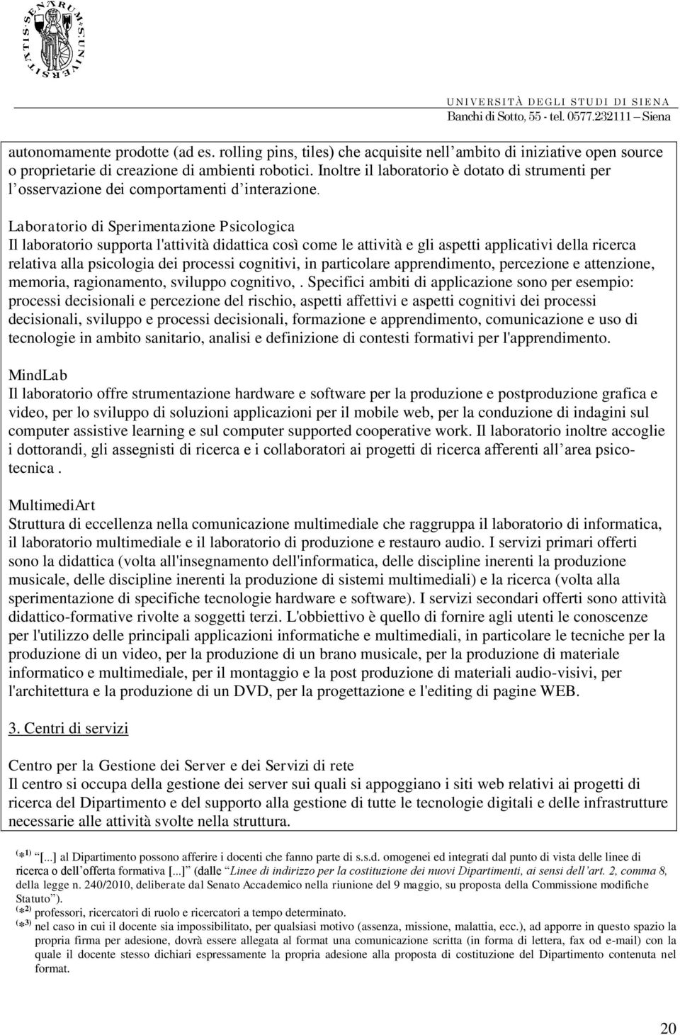 Laboratorio di Sperimentazione Psicologica Il laboratorio supporta l'attività didattica così come le attività e gli aspetti applicativi della ricerca relativa alla psicologia dei processi cognitivi,