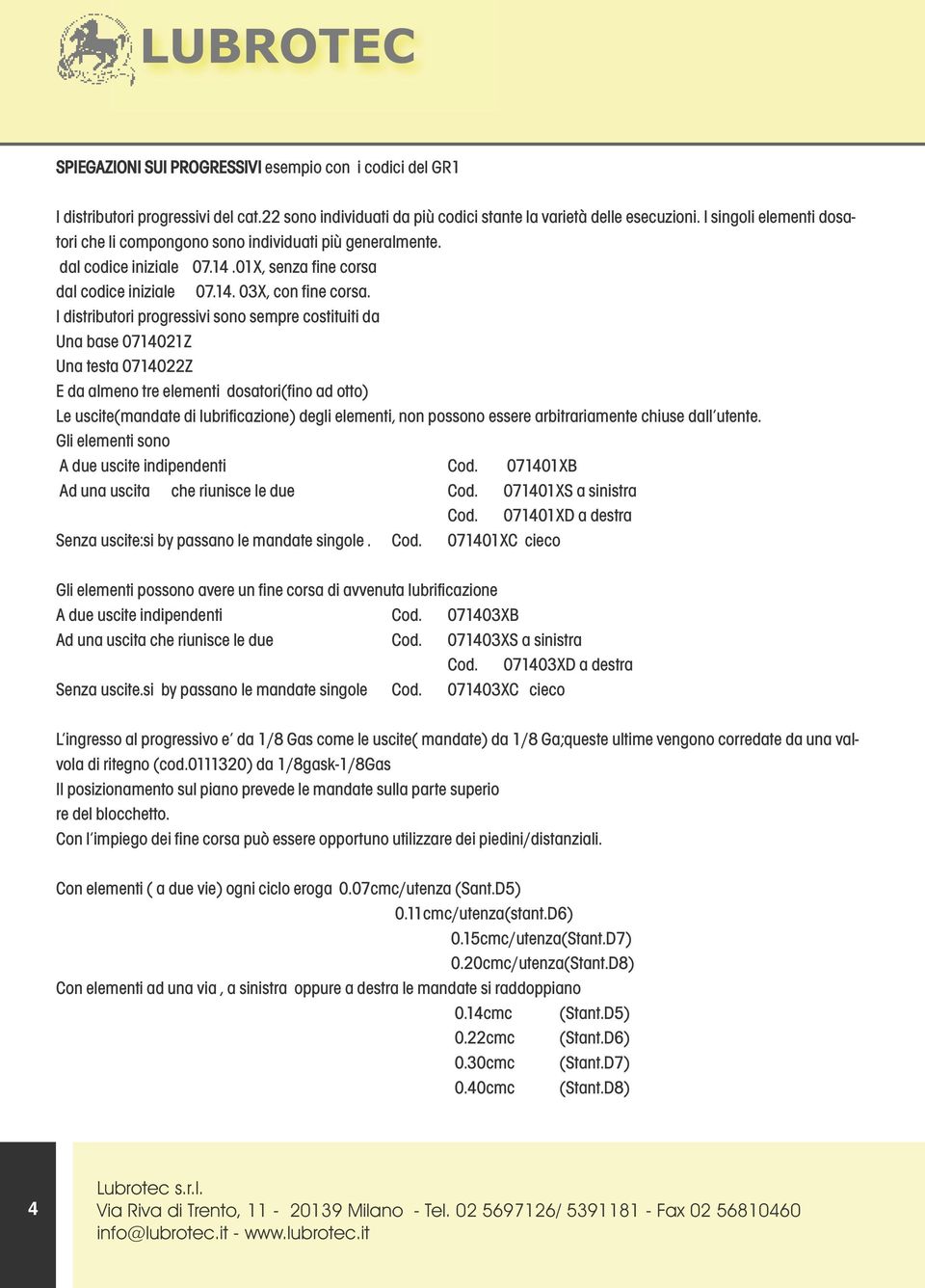 I distributori progressivi sono sempre costituiti da Una base 0714021Z Una testa 0714022Z E da almeno tre elementi dosatori(fino ad otto) Le uscite(mandate di lubrificazione) degli elementi, non