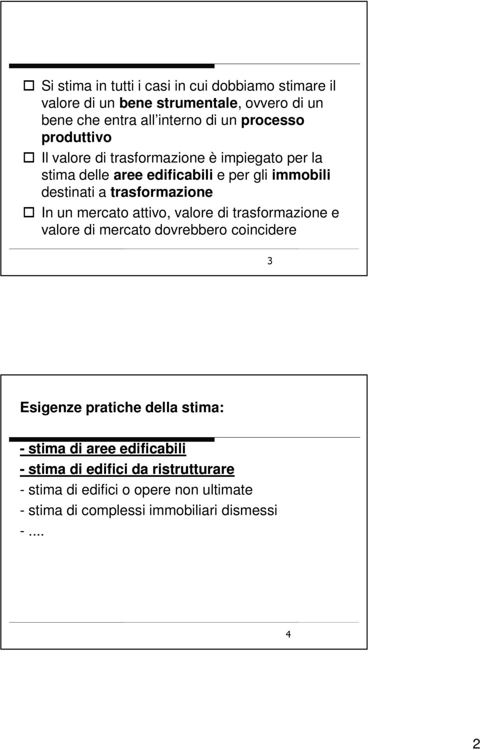 trasformazione In un mercato attivo, valore di trasformazione e valore di mercato dovrebbero coincidere 3 Esigenze pratiche della stima: