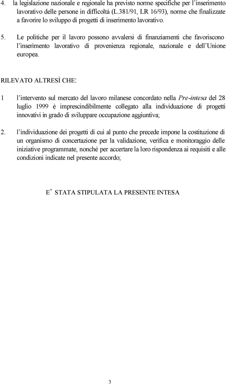 Le politiche per il lavoro possono avvalersi di finanziamenti che favoriscono l inserimento lavorativo di provenienza regionale, nazionale e dell Unione europea.