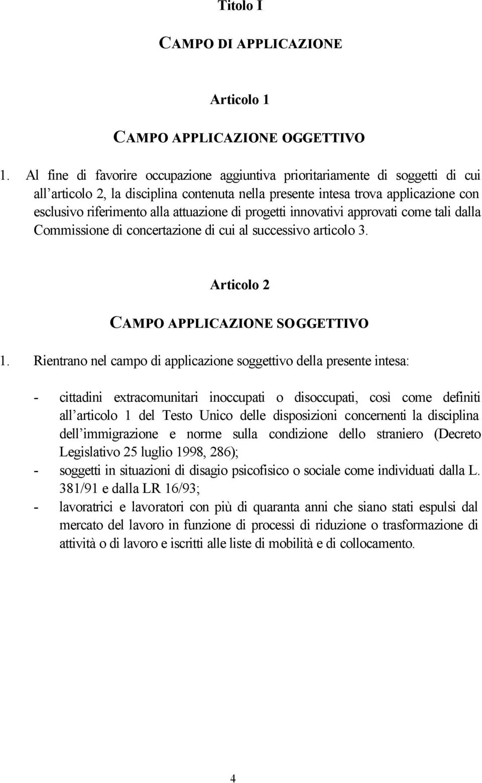 attuazione di progetti innovativi approvati come tali dalla Commissione di concertazione di cui al successivo articolo 3. Articolo 2 CAMPO APPLICAZIONE SOGGETTIVO 1.