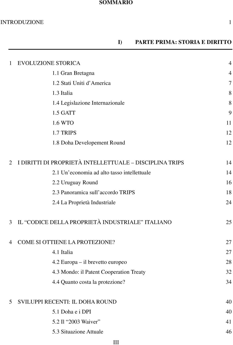 3 Panoramica sull accordo TRIPS 18 2.4 La Proprietà Industriale 24 3 IL CODICE DELLA PROPRIETÀ INDUSTRIALE ITALIANO 25 4 COME SI OTTIENE LA PROTEZIONE? 27 4.1 Italia 27 4.