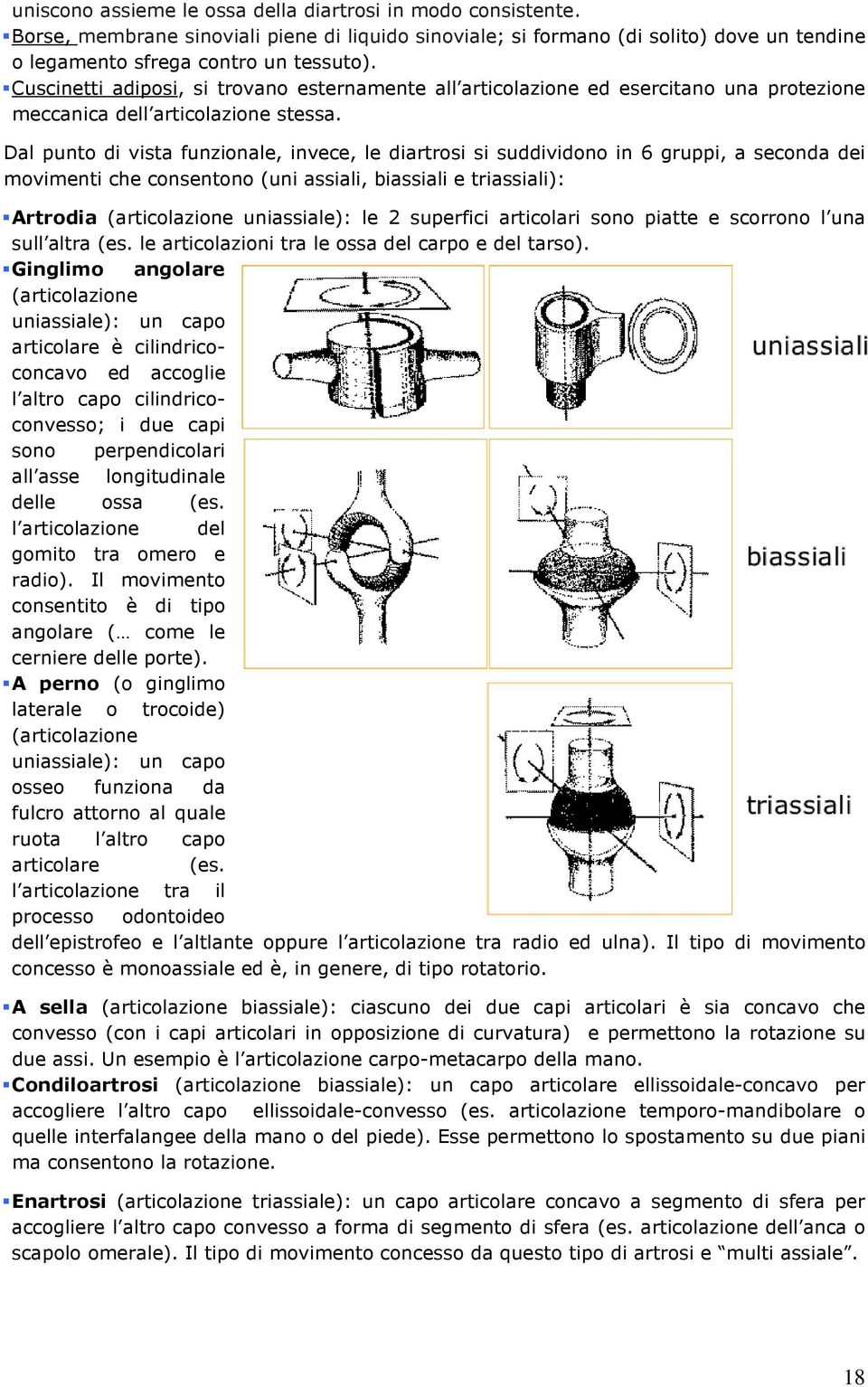 Dal punto di vista funzionale, invece, le diartrosi si suddividono in 6 gruppi, a seconda dei movimenti che consentono (uni assiali, biassiali e triassiali): Artrodia (articolazione uniassiale): le 2