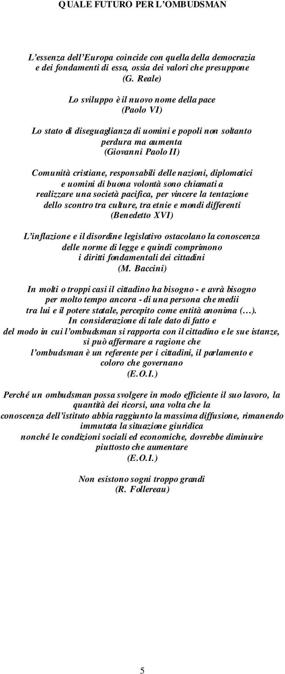 nazioni, diplomatici e uomini di buona volontà sono chiamati a realizzare una società pacifica, per vincere la tentazione dello scontro tra culture, tra etnie e mondi differenti (Benedetto XVI) L