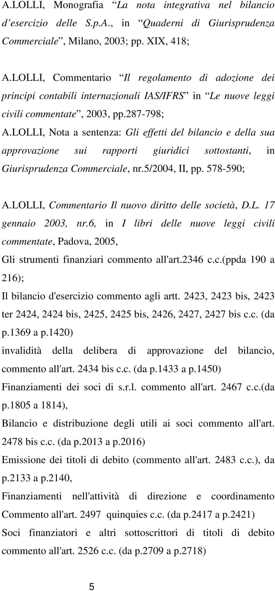 LOLLI, Nota a sentenza: Gli effetti del bilancio e della sua approvazione sui rapporti giuridici sottostanti, in Giurisprudenza Commerciale, nr.5/2004, II, pp. 578-590; A.