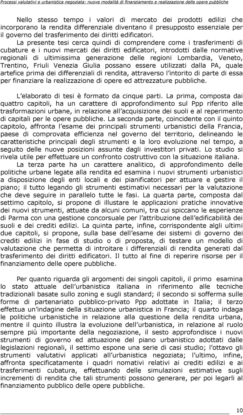 Lombardia, Veneto, Trentino, Friuli Venezia Giulia possano essere utilizzati dalla PA, quale artefice prima dei differenziali di rendita, attraverso l intorito di parte di essa per finanziare la