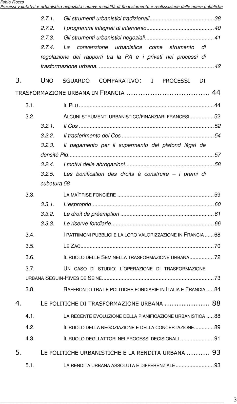 UNO SGUARDO COMPARATIVO: I PROCESSI DI TRASFORMAZIONE URBANA IN FRANCIA... 44 3.1. IL PLU...44 3.2. ALCUNI STRUMENTI URBANISTICO/FINANZIARI FRANCESI...52 3.2.1. Il Cos...52 3.2.2. Il trasferimento del Cos.