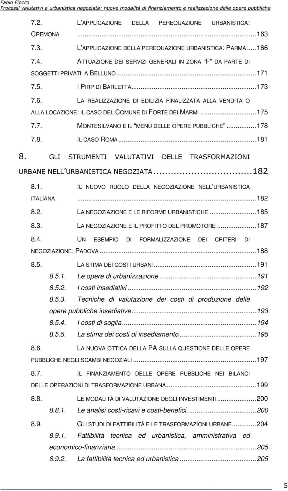 ..175 7.7. MONTESILVANO E IL MENÙ DELLE OPERE PUBBLICHE...178 7.8. IL CASO ROMA...181 8. GLI STRUMENTI VALUTATIVI DELLE TRASFORMAZIONI URBANE NELL URBANISTICA NEGOZIATA...182 8.1. IL NUOVO RUOLO DELLA NEGOZIAZIONE NELL URBANISTICA ITALIANA.