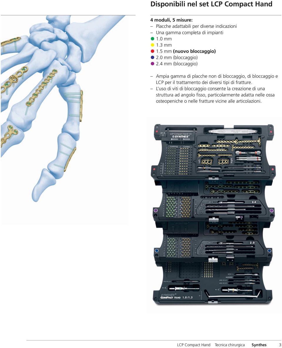 4 mm (bloccaggio) Ampia gamma di placche non di bloccaggio, di bloccaggio e LCP per il trattamento dei diversi tipi di fratture.