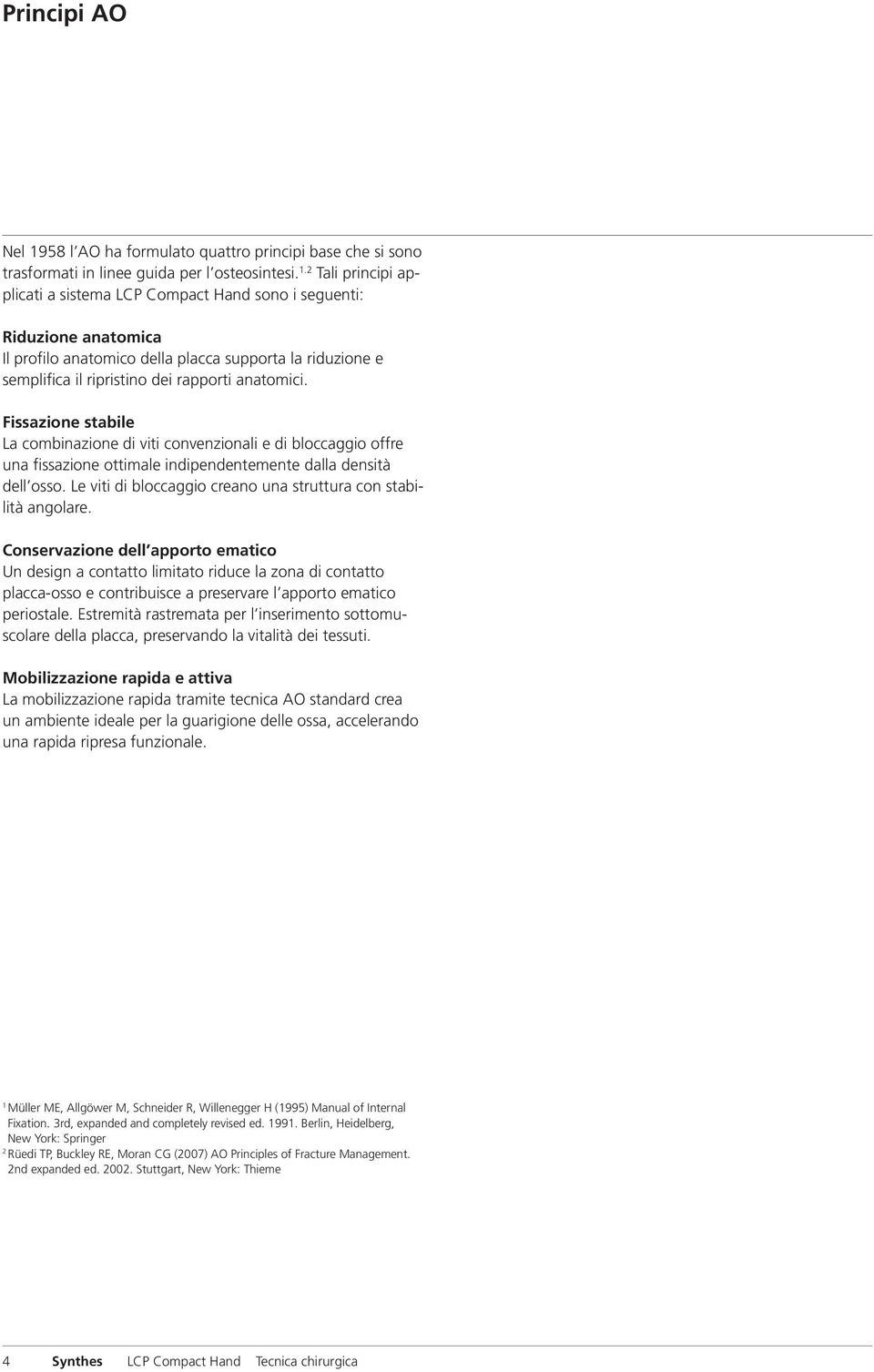 2 Tali principi applicati a sistema LCP Compact Hand sono i seguenti: Riduzione anatomica Il profilo anatomico della placca supporta la riduzione e semplifica il ripristino dei rapporti anatomici.