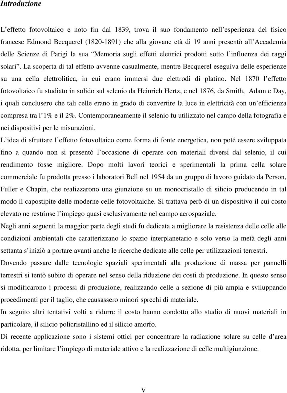 La scoperta di tal effetto avvenne casualmente, mentre Becquerel eseguiva delle esperienze su una cella elettrolitica, in cui erano immersi due elettrodi di platino.