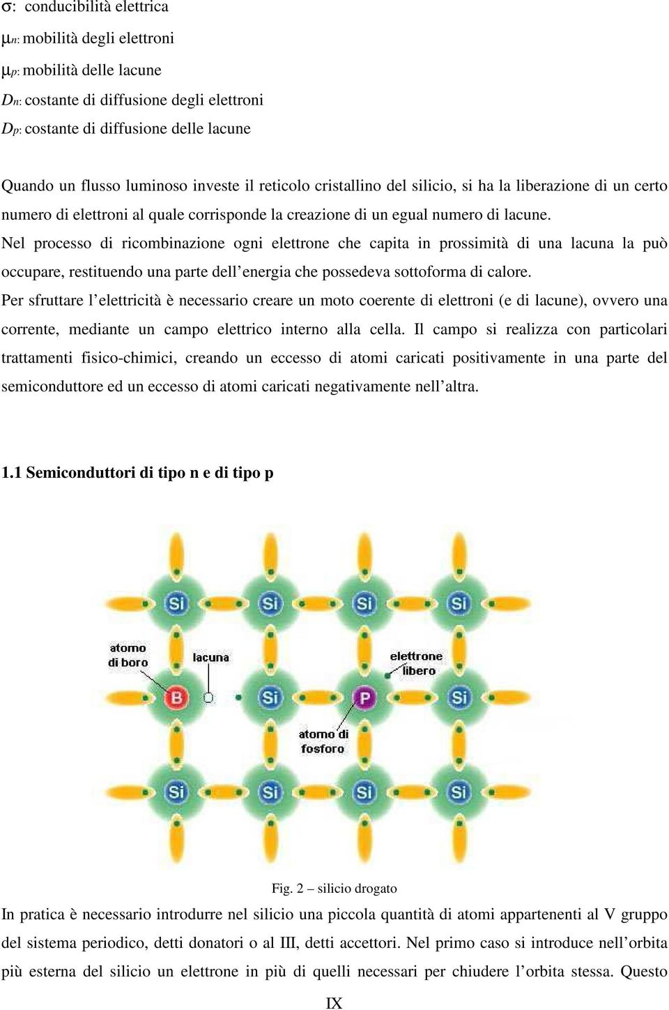 Nel processo di ricombinazione ogni elettrone che capita in prossimità di una lacuna la può occupare, restituendo una parte dell energia che possedeva sottoforma di calore.