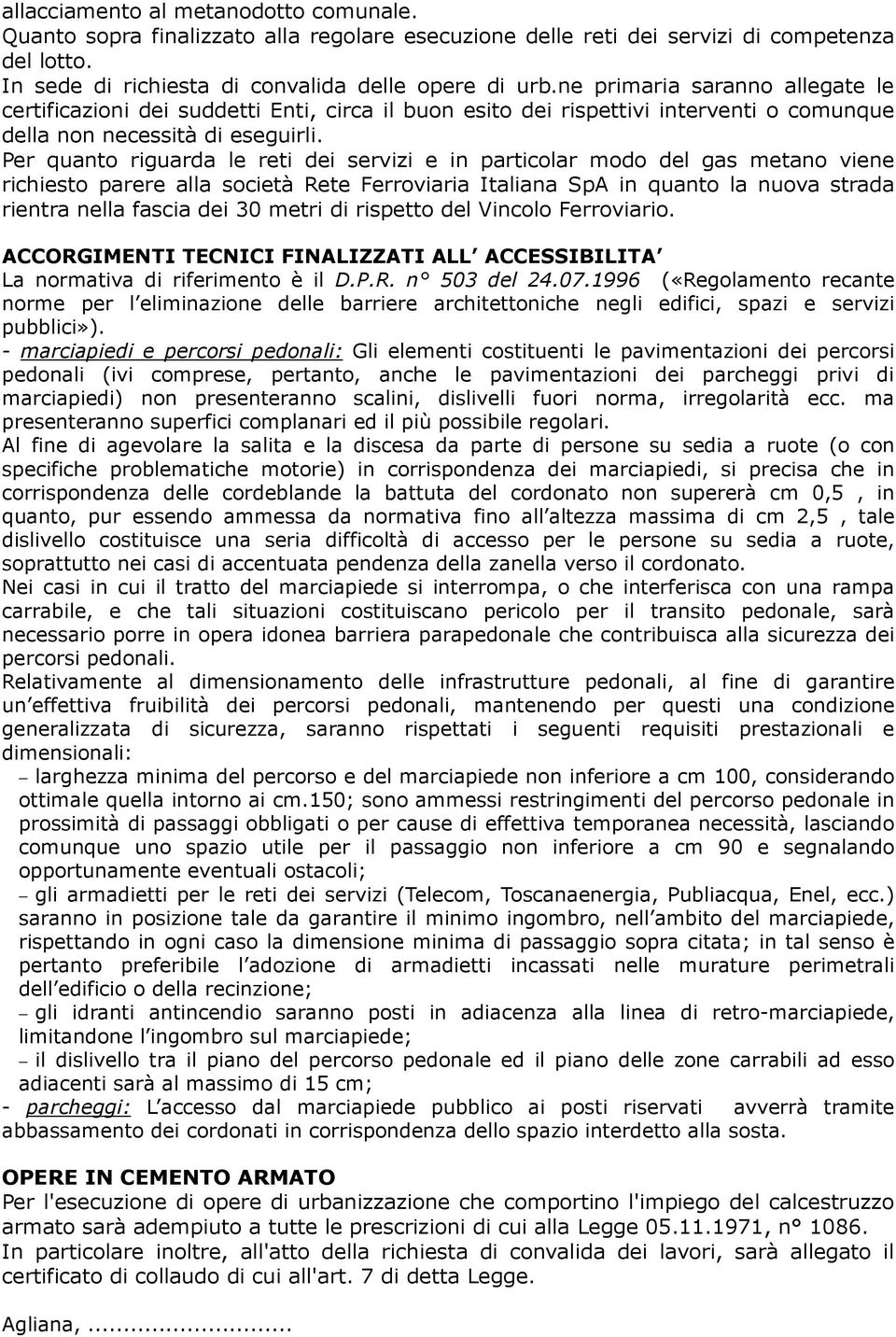 Per quanto riguarda le reti dei servizi e in particolar modo del gas metano viene richiesto parere alla società Rete Ferroviaria Italiana SpA in quanto la nuova strada rientra nella fascia dei 30