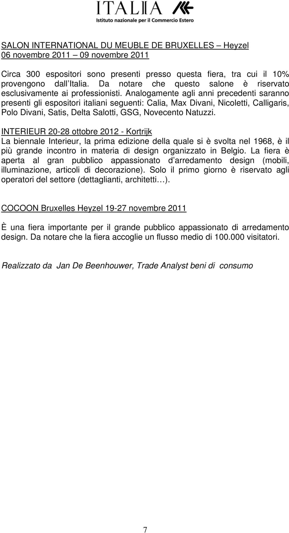 Analogamente agli anni precedenti saranno presenti gli espositori italiani seguenti: Calia, Max Divani, Nicoletti, Calligaris, Polo Divani, Satis, Delta Salotti, GSG, Novecento Natuzzi.