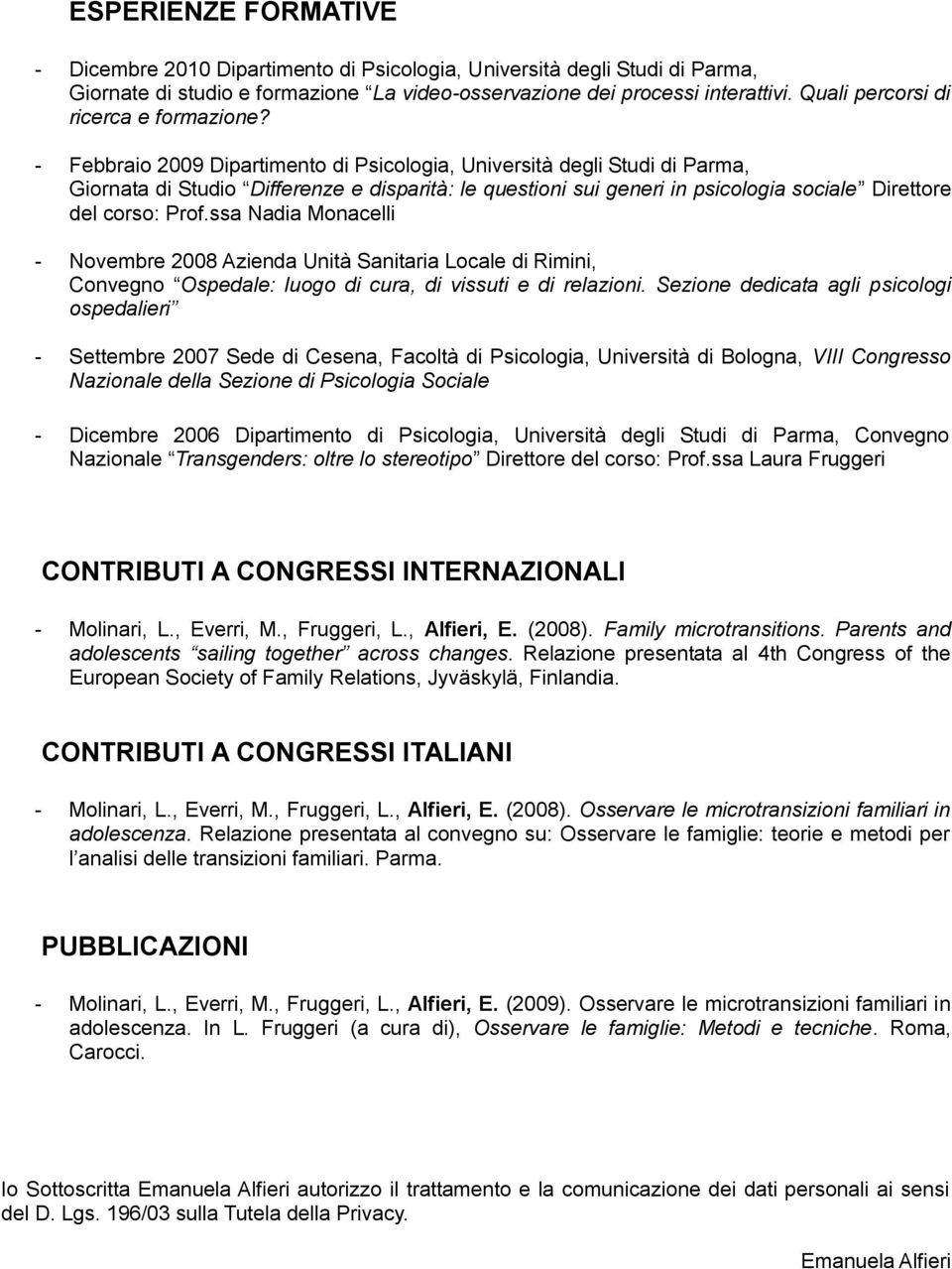 - Febbraio 2009 Dipartimento di Psicologia, Università degli Studi di, Giornata di Studio Differenze e disparità: le questioni sui generi in psicologia sociale Direttore del corso: Prof.