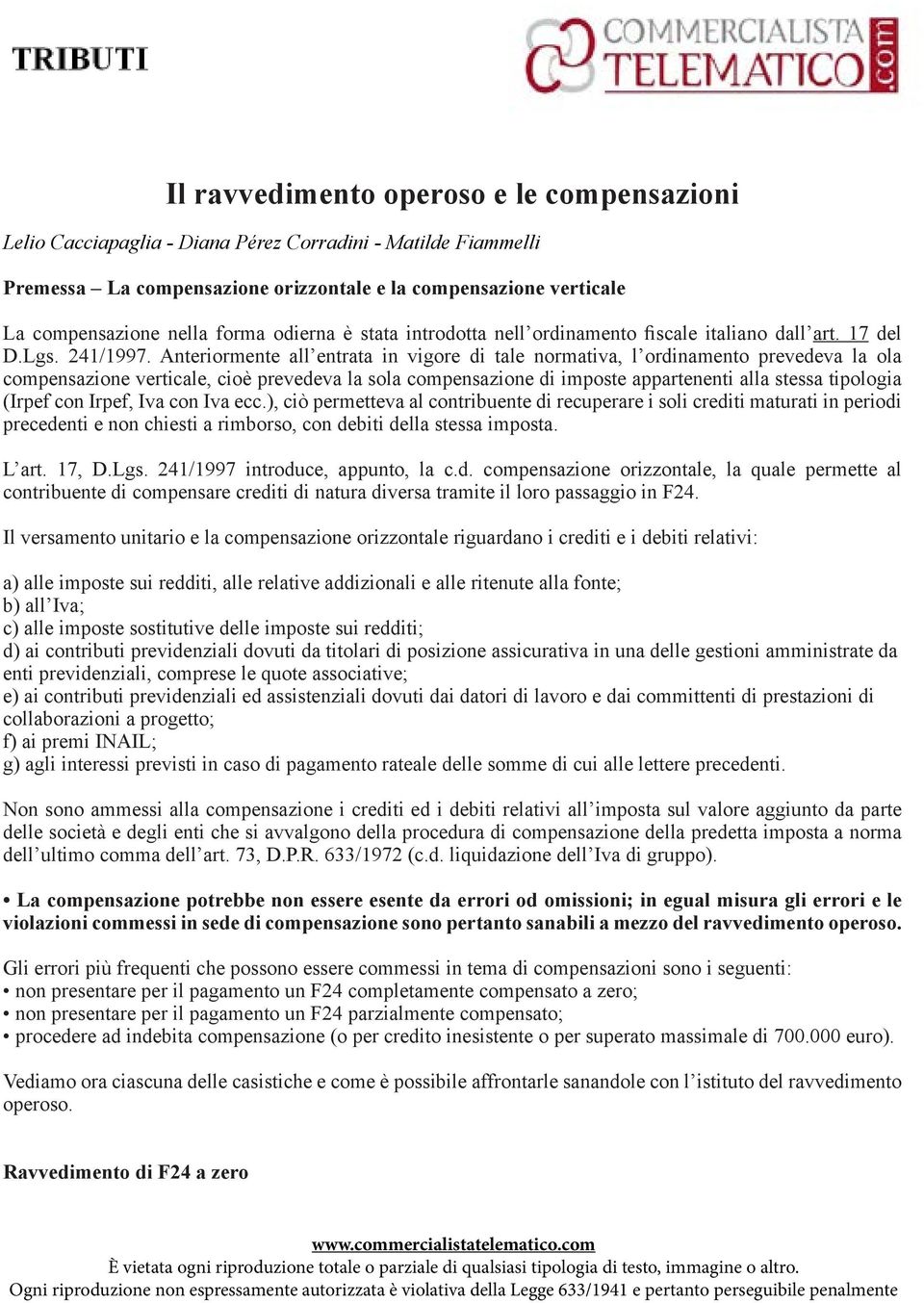 Anteriormente all entrata in vigore di tale normativa, l ordinamento prevedeva la ola compensazione verticale, cioè prevedeva la sola compensazione di imposte appartenenti alla stessa tipologia