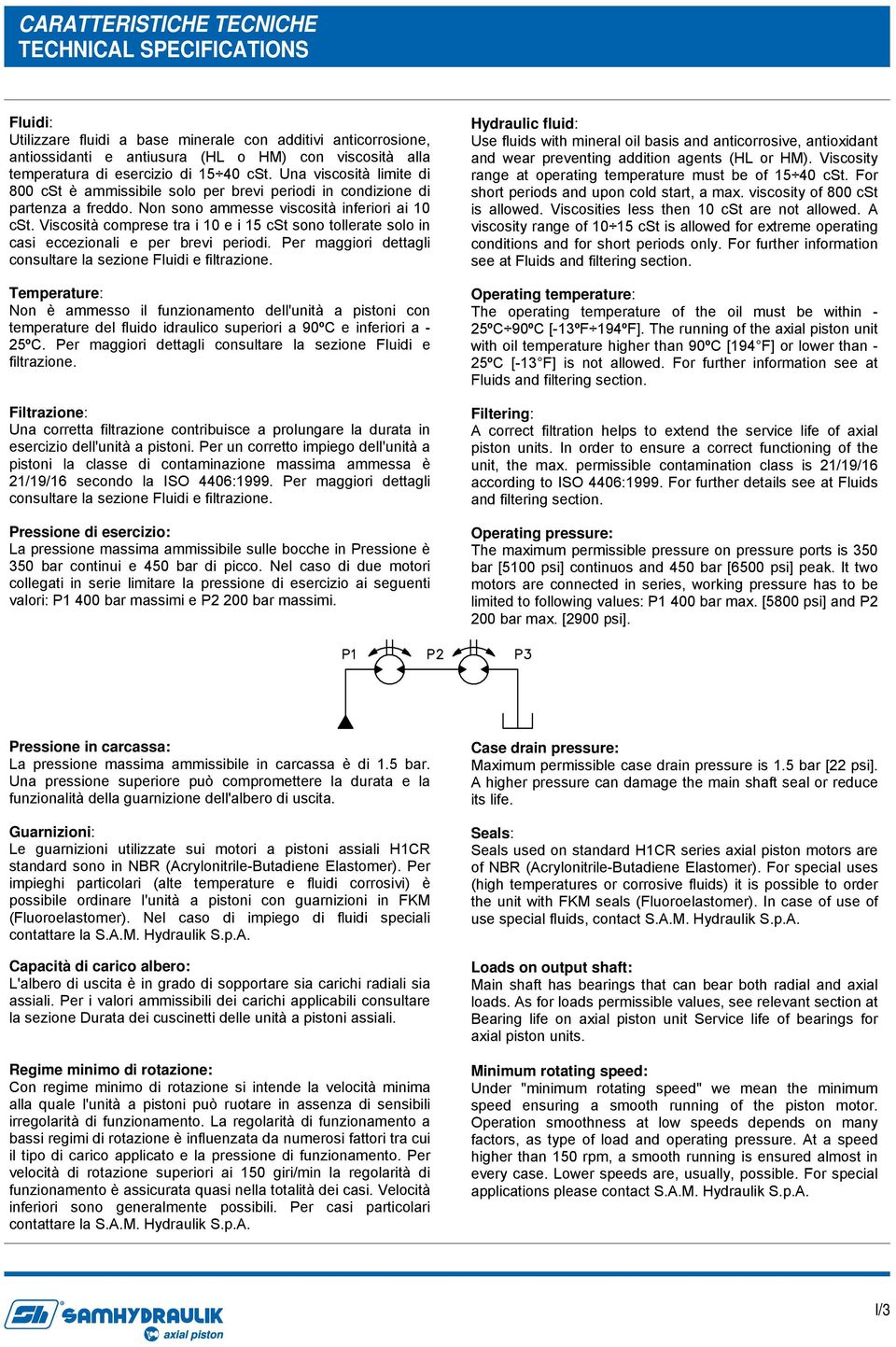 Viscosità comprese tra i 10 e i 15 cst sono tollerate solo in casi eccezionali e per brevi periodi. Per maggiori dettagli consultare la sezione Fluidi e filtrazione.