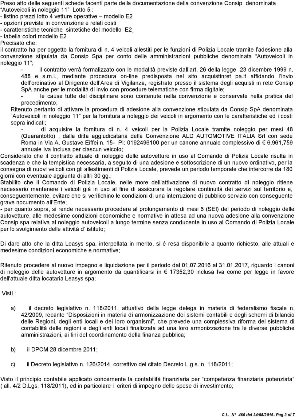 4 veicoli allestiti per le funzioni di Polizia Locale tramite l adesione alla convenzione stipulata da Consip Spa per conto delle amministrazioni pubbliche denominata Autoveicoli in noleggio 11 ; -