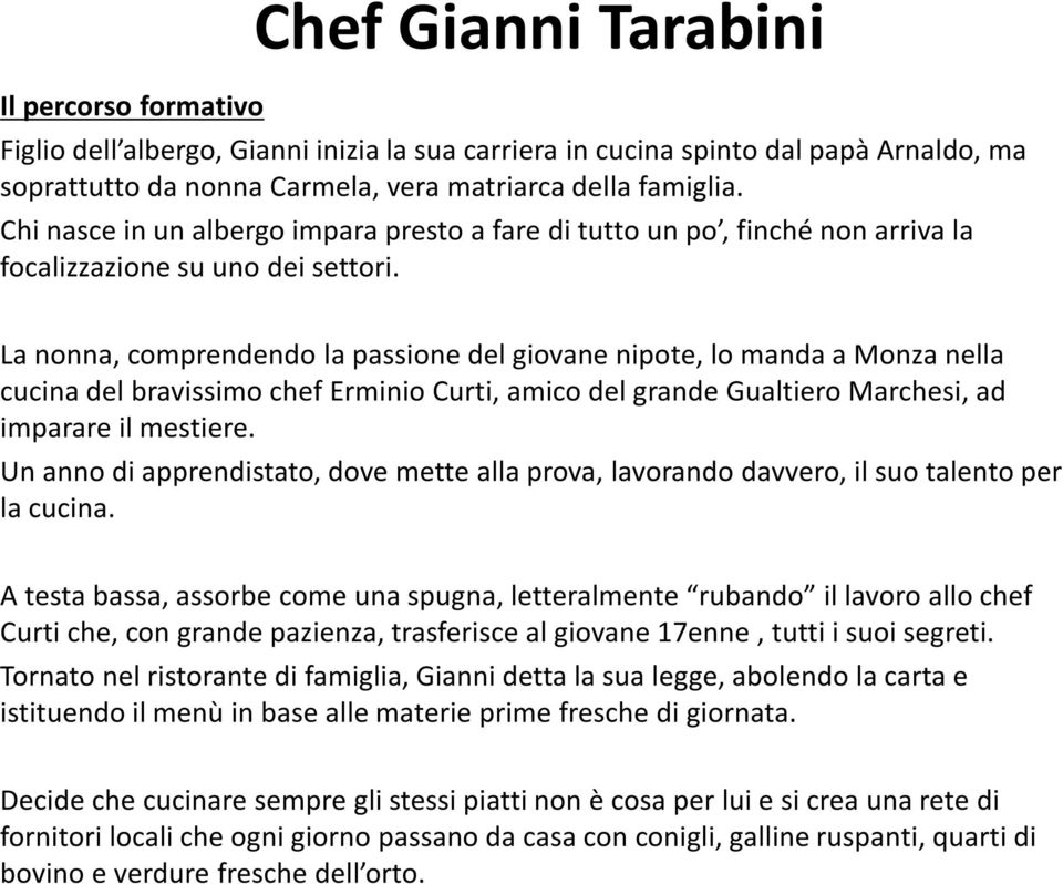 La nonna, comprendendo la passione del giovane nipote, lo manda a Monza nella cucina del bravissimo chef Erminio Curti, amico del grande Gualtiero Marchesi, ad imparare il mestiere.