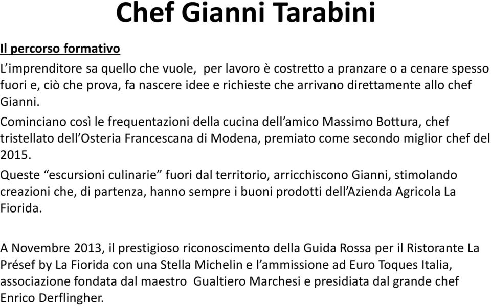 Cominciano così le frequentazioni della cucina dell amico Massimo Bottura, chef tristellato dell Osteria Francescana di Modena, premiato come secondo miglior chef del 2015.