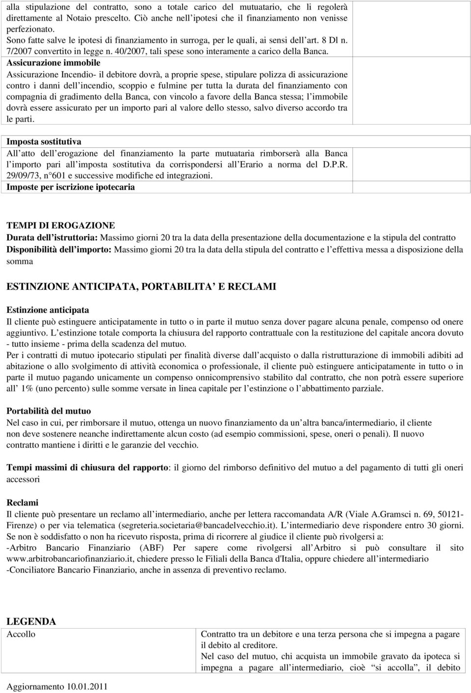 Assicurazione immobile Assicurazione Incendio il debitore dovrà, a proprie spese, stipulare polizza di assicurazione contro i danni dell incendio, scoppio e fulmine per tutta la durata del