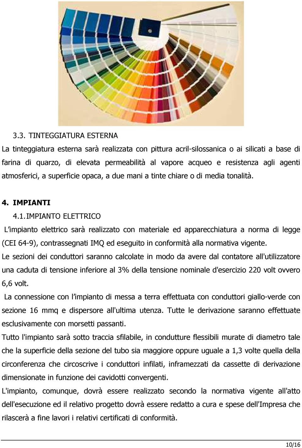 IMPIANTO ELETTRICO L impianto elettrico sarà realizzato con materiale ed apparecchiatura a norma di legge (CEI 64-9), contrassegnati IMQ ed eseguito in conformità alla normativa vigente.