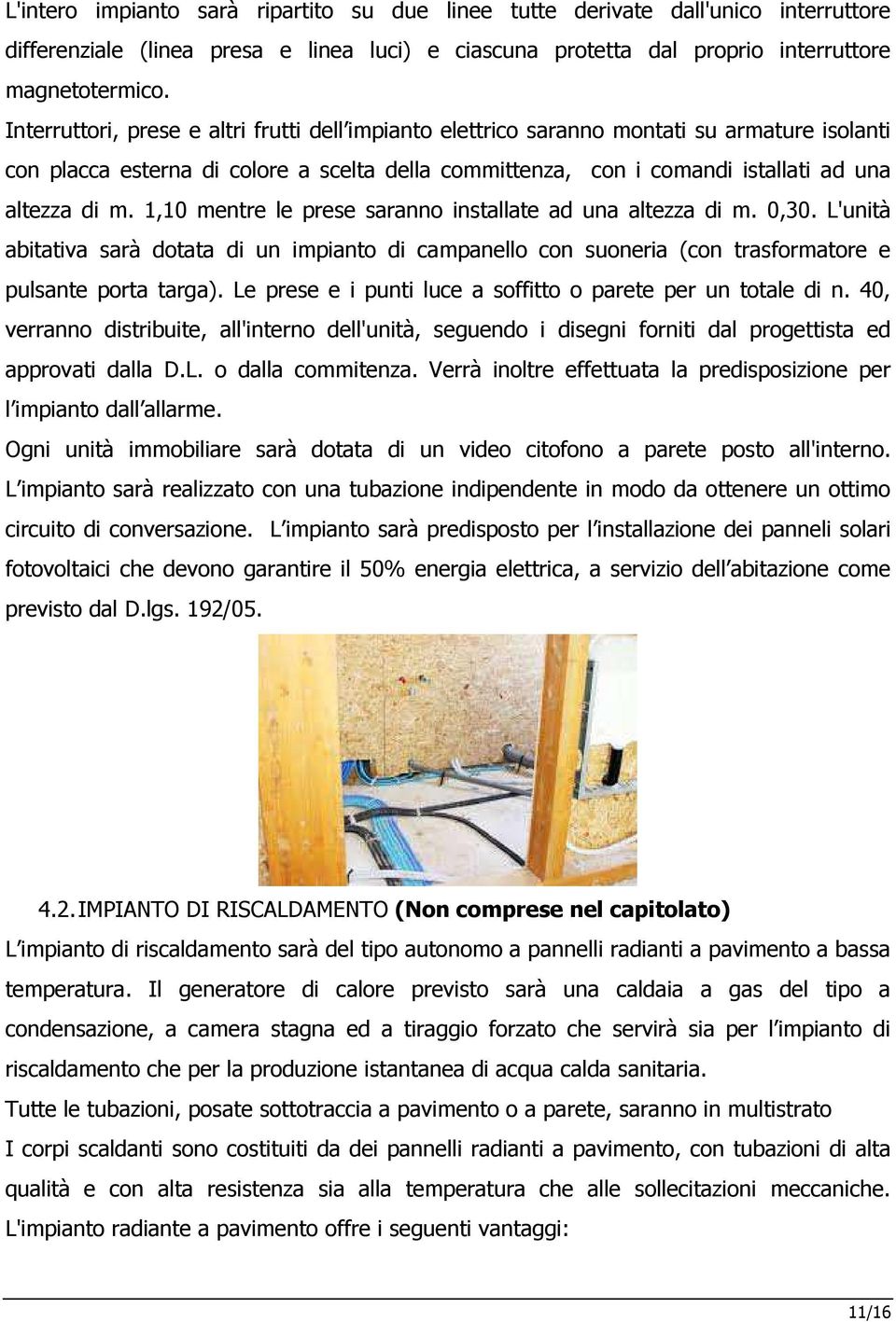 1,10 mentre le prese saranno installate ad una altezza di m. 0,30. L'unità abitativa sarà dotata di un impianto di campanello con suoneria (con trasformatore e pulsante porta targa).