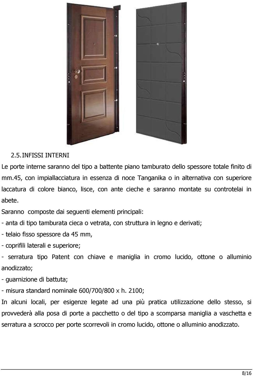 Saranno composte dai seguenti elementi principali: - anta di tipo tamburata cieca o vetrata, con struttura in legno e derivati; - telaio fisso spessore da 45 mm, - coprifili laterali e superiore; -