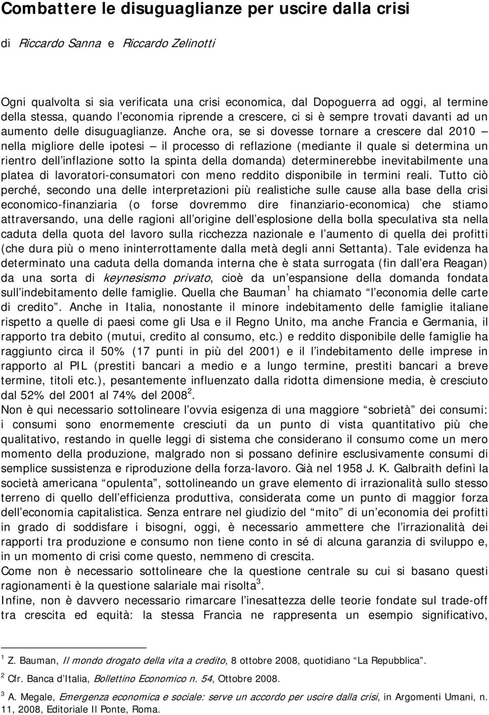 Anche ora, se si dovesse tornare a crescere dal 2010 nella migliore delle ipotesi il processo di reflazione (mediante il quale si determina un rientro dell inflazione sotto la spinta della domanda)