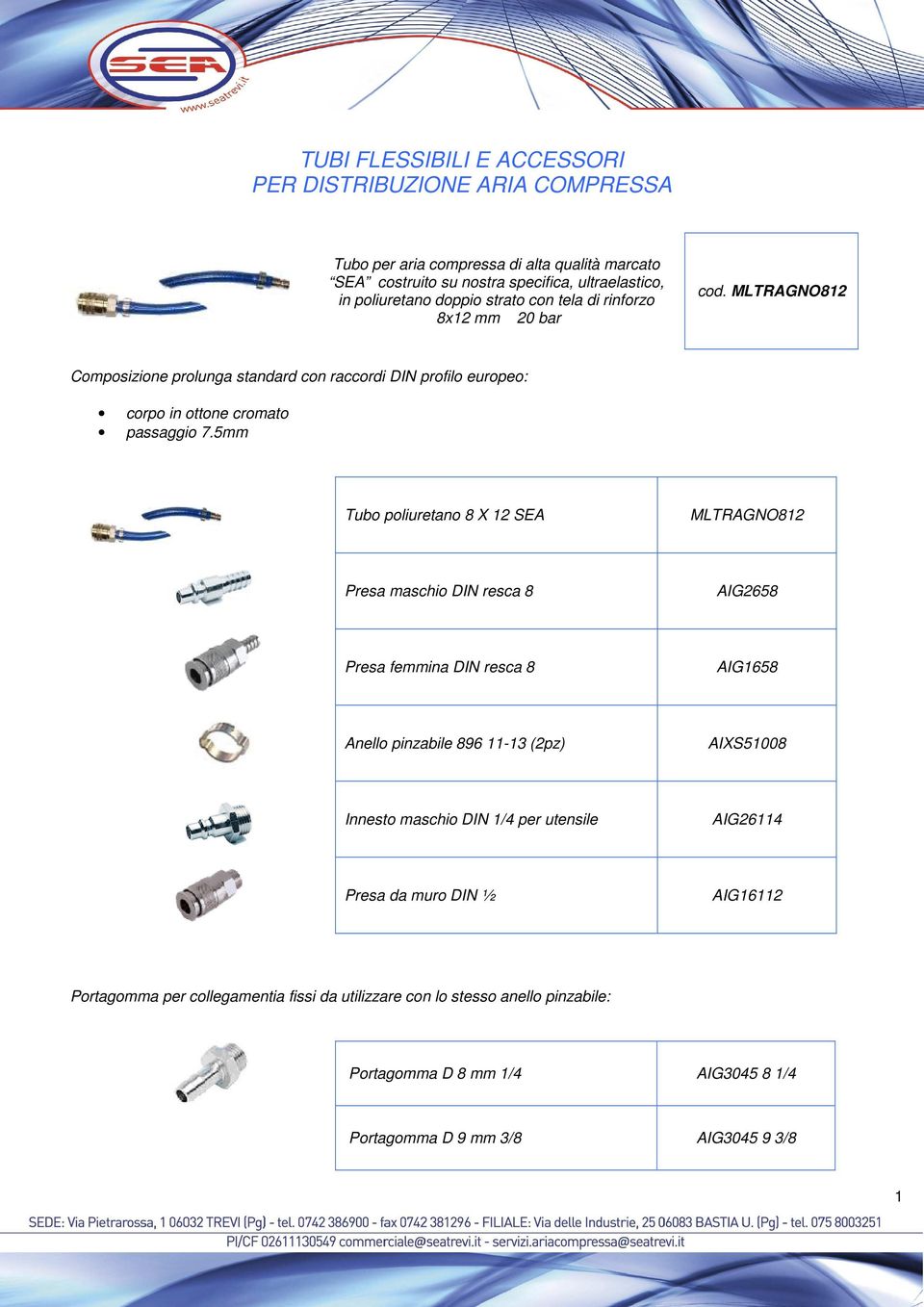 5mm Tubo poliuretano 8 X 12 SEA MLTRAGNO812 Presa maschio DIN resca 8 AIG2658 Presa femmina DIN resca 8 AIG1658 Anello pinzabile 896 11-13 (2pz) AIXS51008 Innesto maschio DIN 1/4