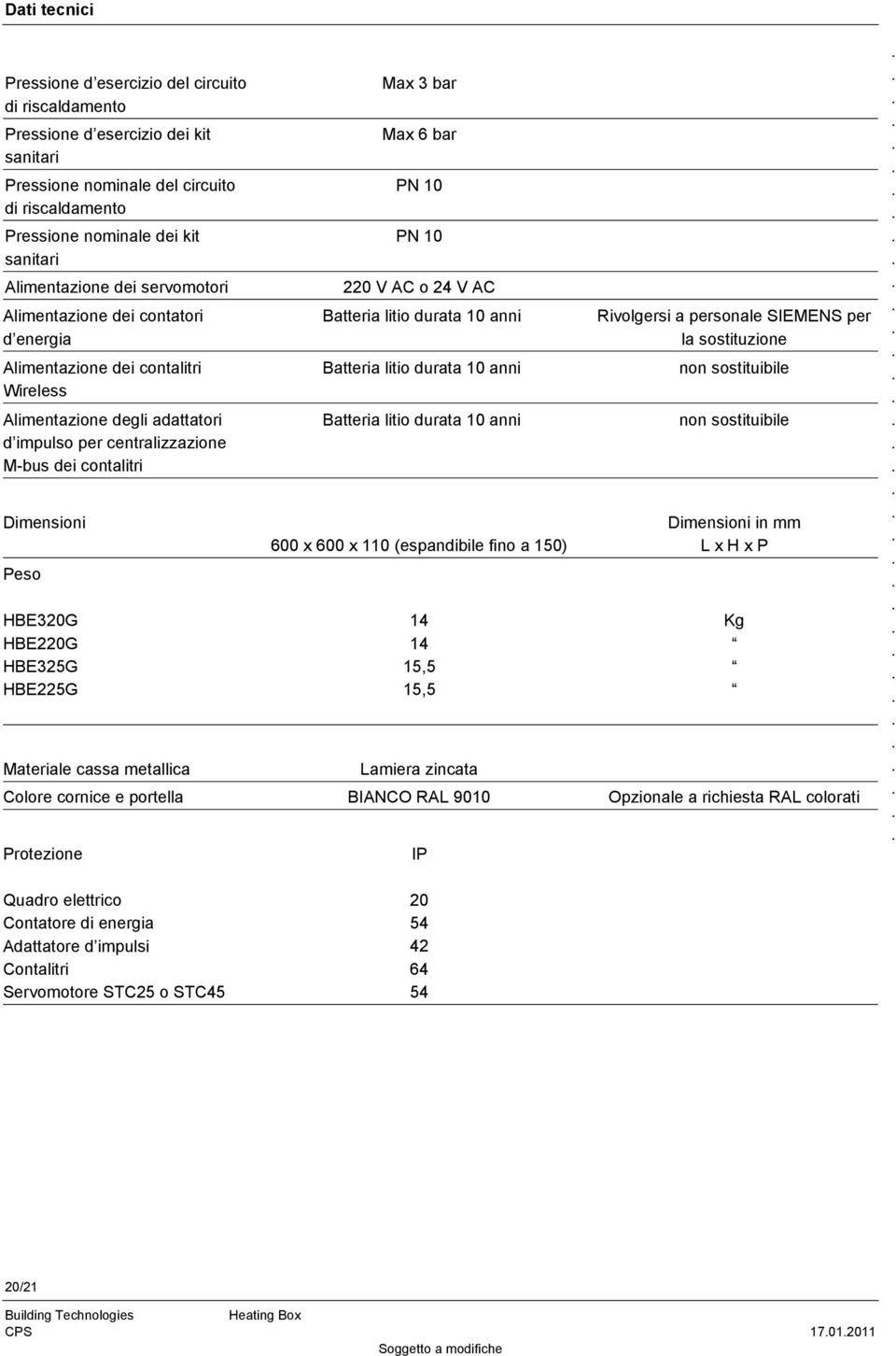 Peso HBE320G HBE220G HBE325G HBE225G Max 3 bar Max 6 bar PN 10 PN 10 220 V AC o 24 V AC Batteria litio durata 10 anni Batteria litio durata 10 anni Batteria litio durata 10 anni 600 x 600 x 110