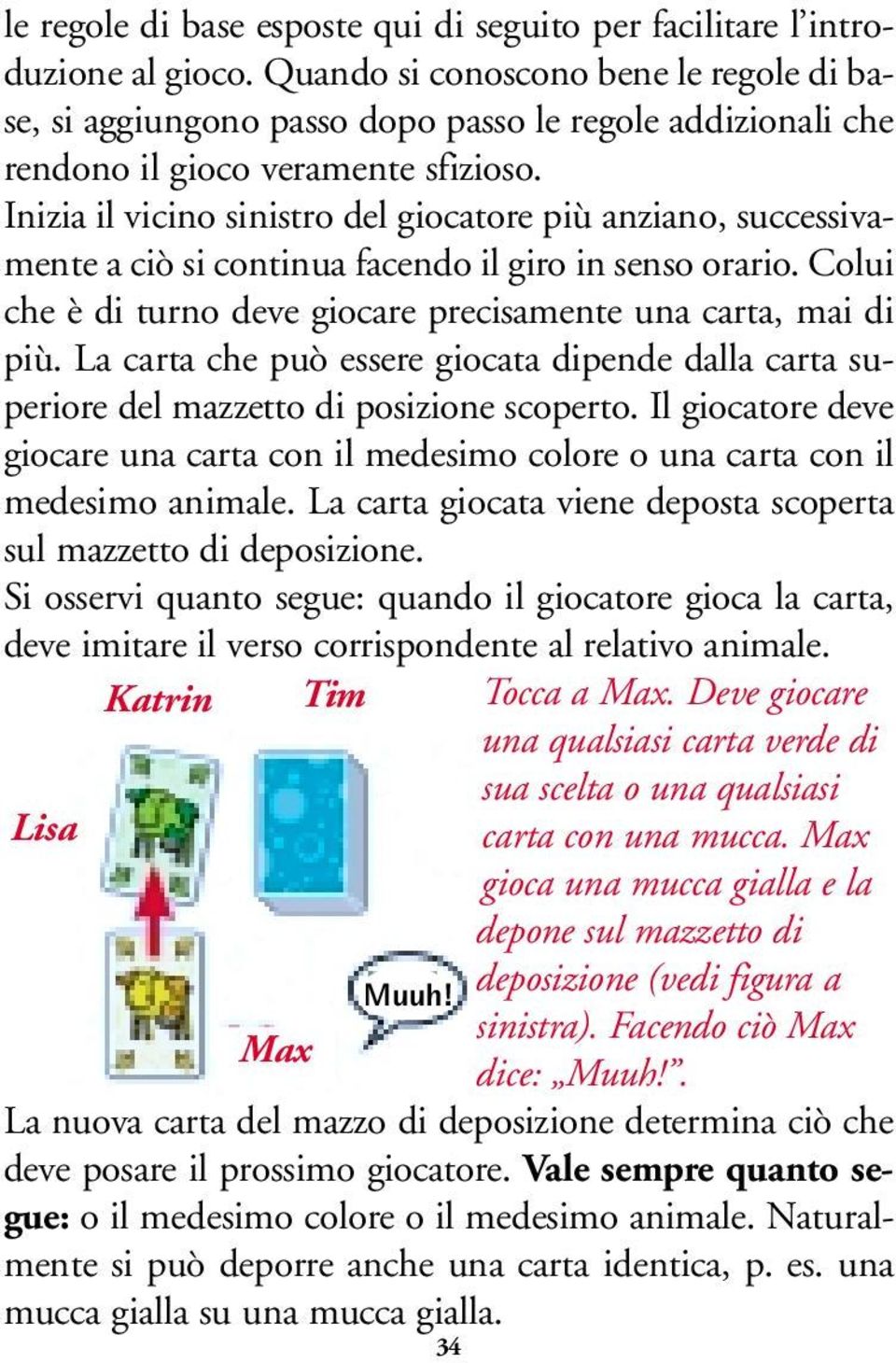 Inizia il vicino sinistro del giocatore più anziano, successivamente a ciò si continua facendo il giro in senso orario. Colui che è di turno deve giocare precisamente una carta, mai di più.