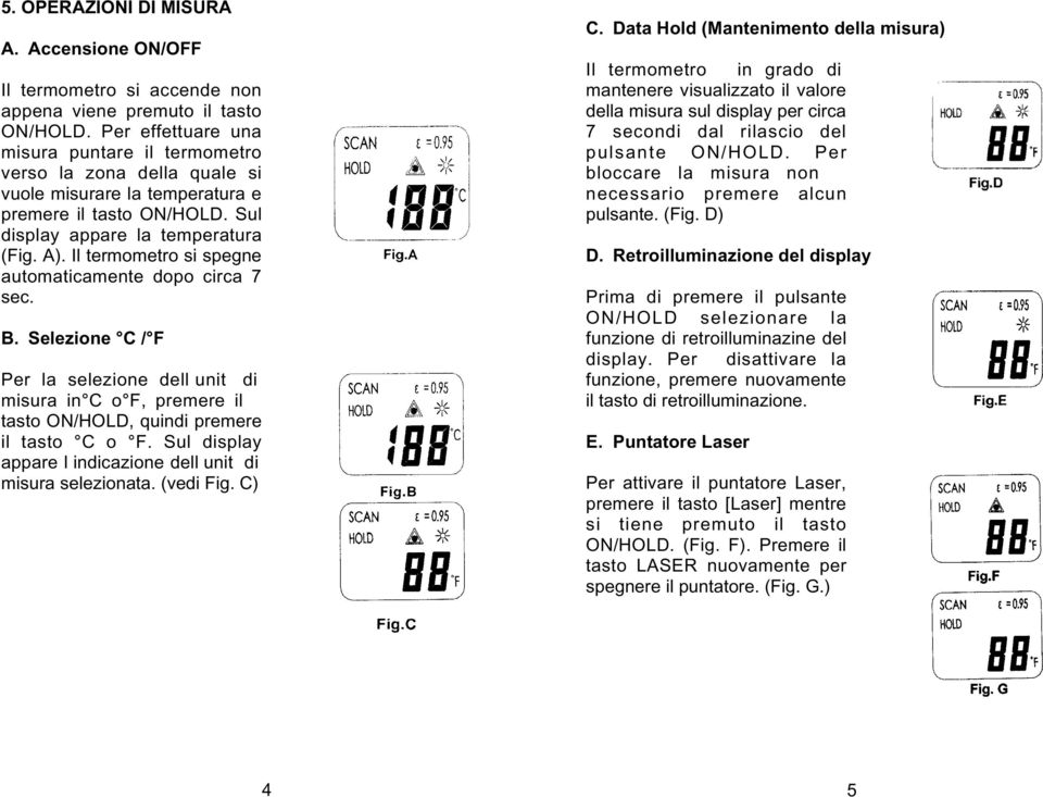 Il termometro si spegne automaticamente dopo circa 7 sec. B. Selezione C / F Per la selezione dell unit di misura in C o F, premere il tasto ON/HOLD, quindi premere il tasto C o F.