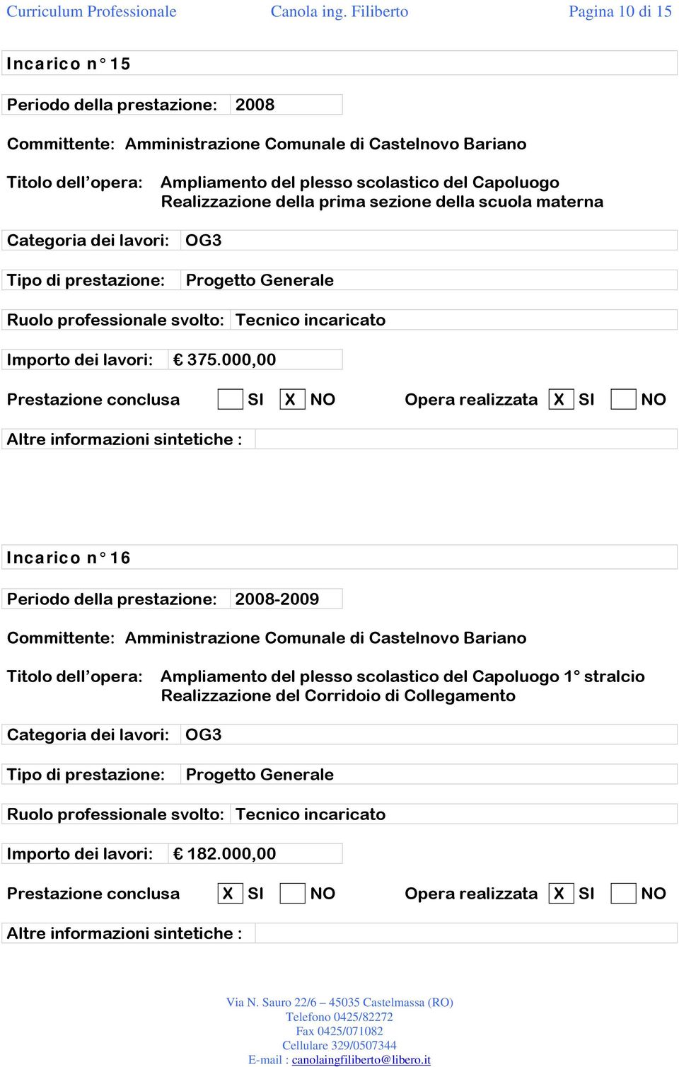 della prima sezione della scuola materna Categoria dei lavori: OG3 Tipo di prestazione: Progetto Generale : Tecnico incaricato Importo dei lavori: 375.