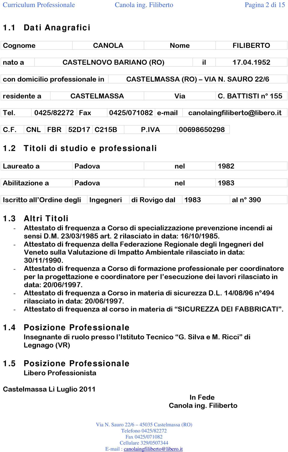 IVA 00698650298 1.2 Titoli di studio e professionali Laureato a Padova nel 1982 Abilitazione a Padova nel 1983 Iscritto all Ordine degli Ingegneri di Rovigo dal 1983 al n 390 1.