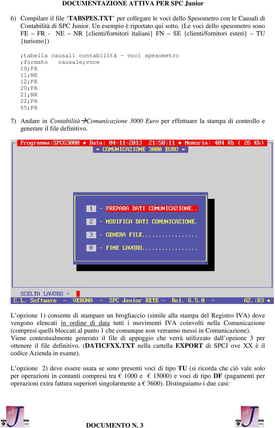 11;NE 12;FE 20;FR 21;NR 22;FR 55;FR 7) Andare in Contabilità Comunicazione 3000 Euro per effettuare la stampa di controllo e generare il file definitivo.