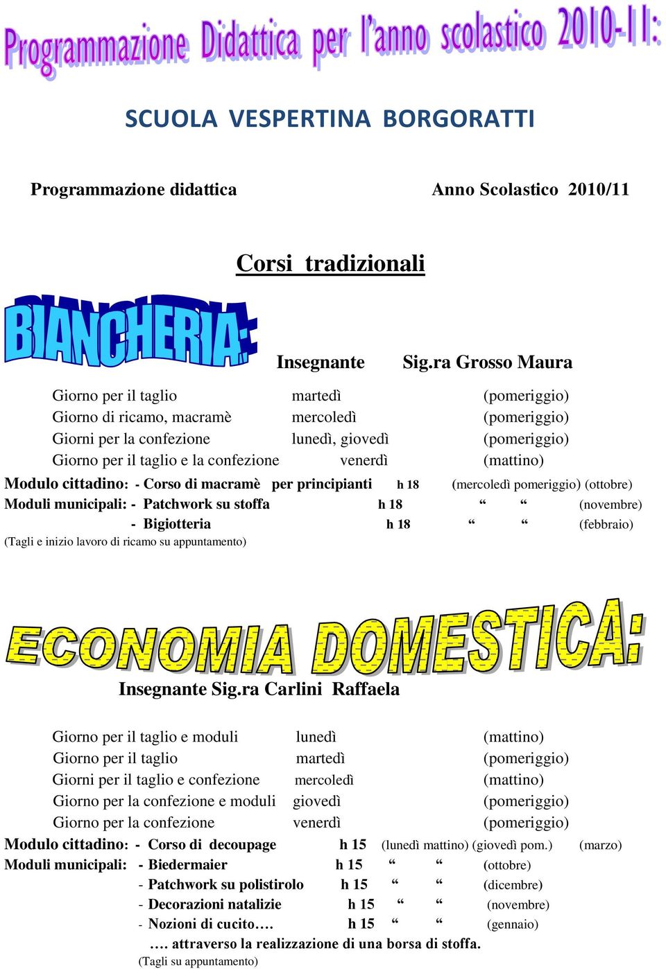 venerdì (mattino) Modulo cittadino: - Corso di macramè per principianti h 18 (mercoledì pomeriggio) (ottobre) Moduli municipali: - Patchwork su stoffa h 18 (novembre) - Bigiotteria h 18 (febbraio)