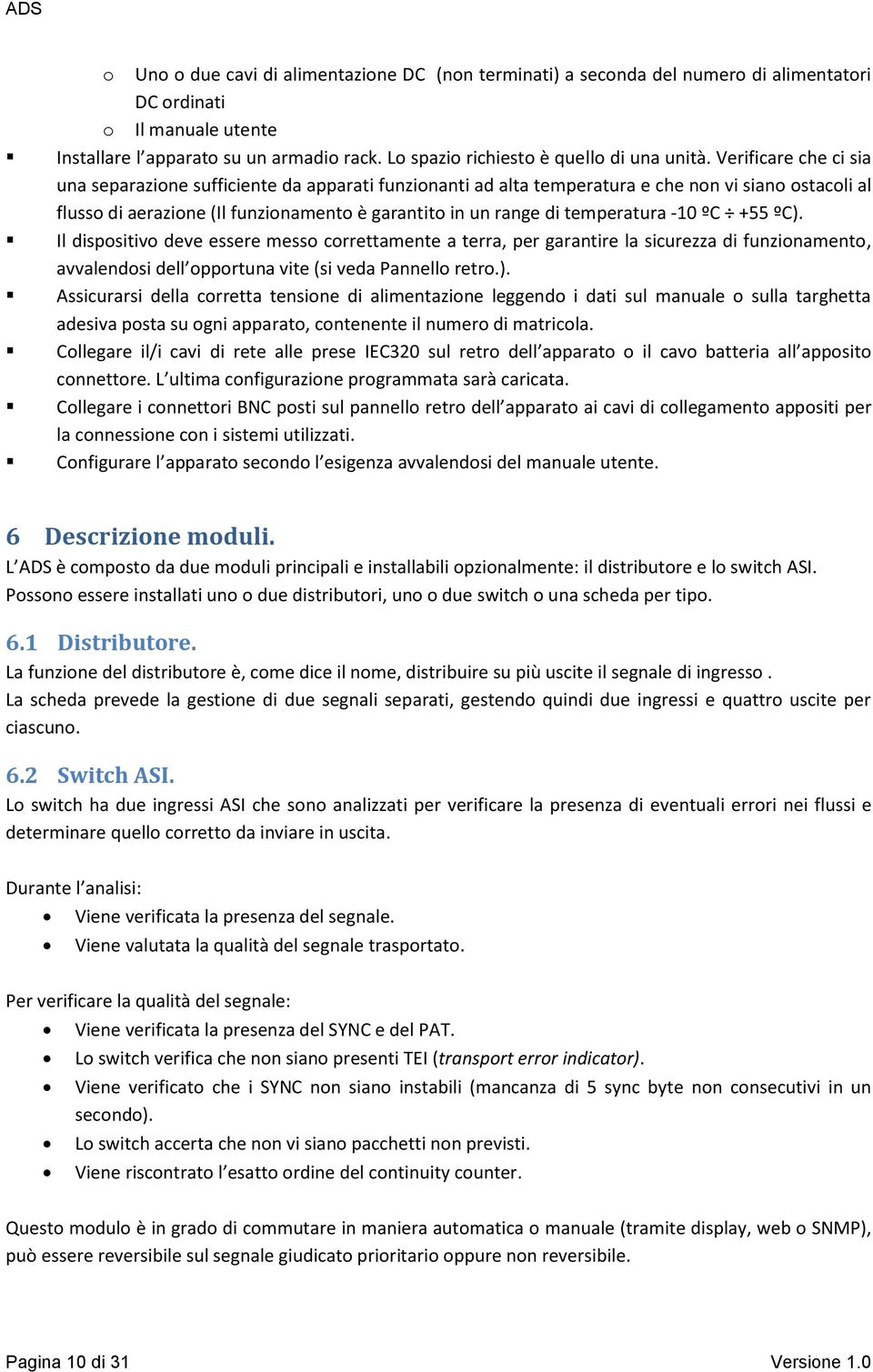 Verificare che ci sia una separazione sufficiente da apparati funzionanti ad alta temperatura e che non vi siano ostacoli al flusso di aerazione (Il funzionamento è garantito in un range di