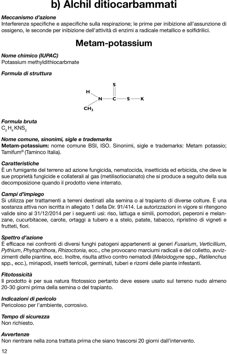 Nome chimico (IUPA) Potassium methyldithiocarbmate Formula di struttura Metam-potassium H N K Formula bruta 2 H 4 KN 2 Nome comune, sinonimi, sigle e trademarks Metam-potassium: nome comune BI, IO.